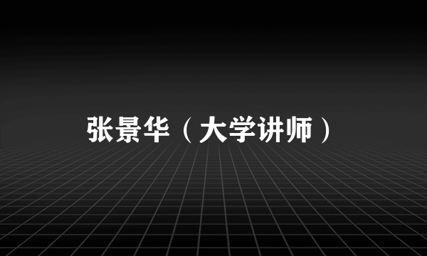 张景华（大学讲师）