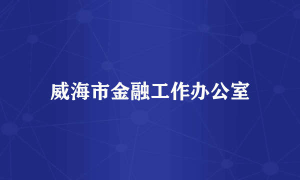 威海市金融工作办公室