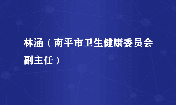 林涵（南平市卫生健康委员会副主任）