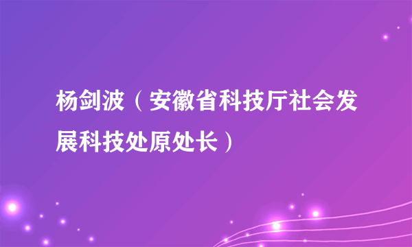 杨剑波（安徽省科技厅社会发展科技处原处长）