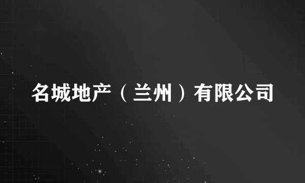 名城地产（兰州）有限公司