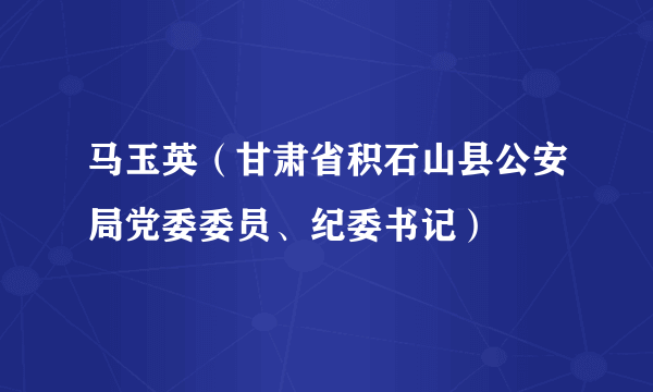 马玉英（甘肃省积石山县公安局党委委员、纪委书记）