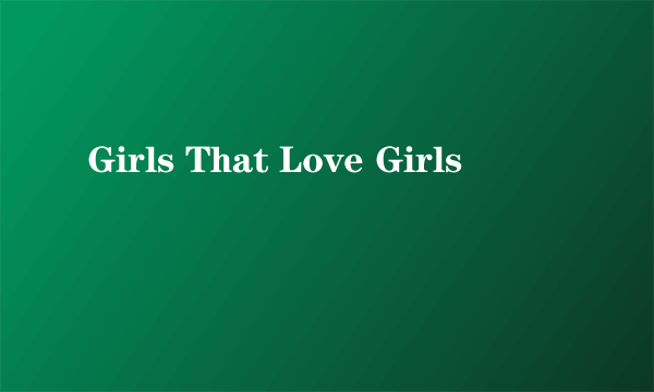 Girls That Love Girls