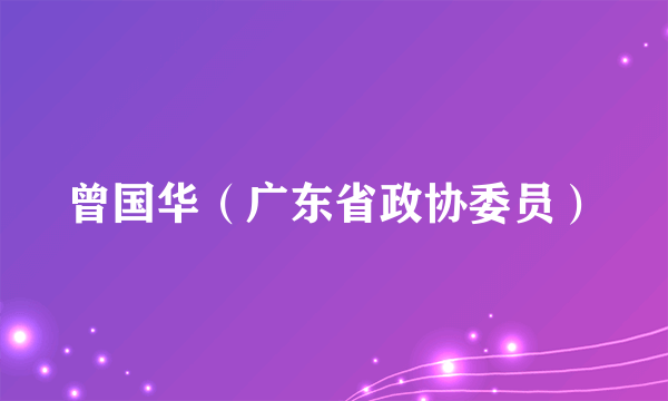 曾国华（广东省政协委员）