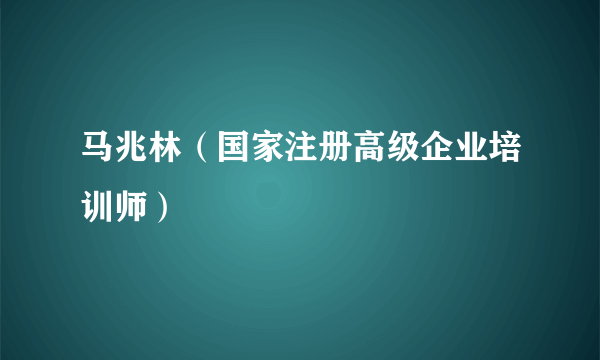 马兆林（国家注册高级企业培训师）
