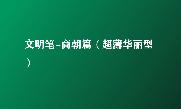 文明笔-商朝篇（超薄华丽型）