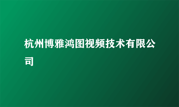 杭州博雅鸿图视频技术有限公司