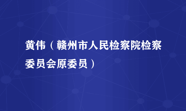 黄伟（赣州市人民检察院检察委员会原委员）