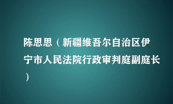 陈思思（新疆维吾尔自治区伊宁市人民法院行政审判庭副庭长）