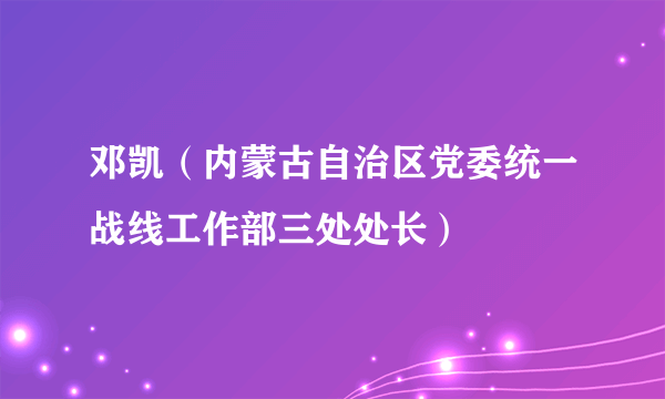 邓凯（内蒙古自治区党委统一战线工作部三处处长）