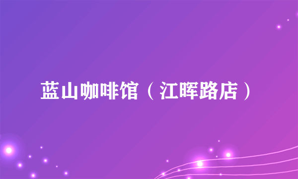 蓝山咖啡馆（江晖路店）