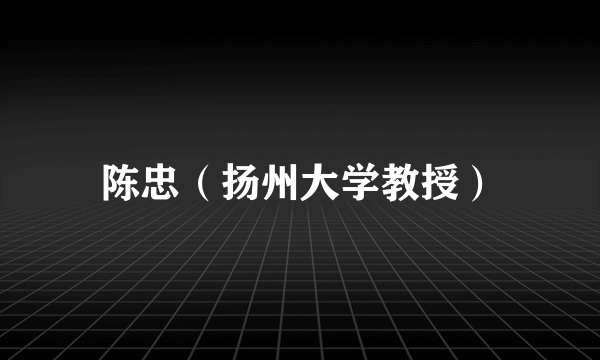 陈忠（扬州大学教授）