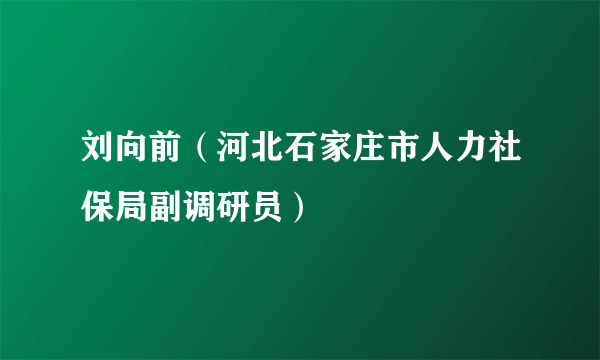 刘向前（河北石家庄市人力社保局副调研员）