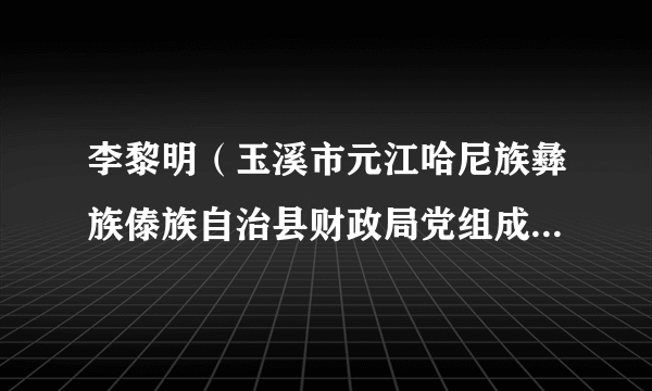 李黎明（玉溪市元江哈尼族彝族傣族自治县财政局党组成员、副局长）