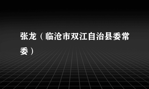 张龙（临沧市双江自治县委常委）