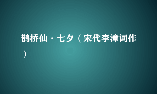 鹊桥仙·七夕（宋代李漳词作）