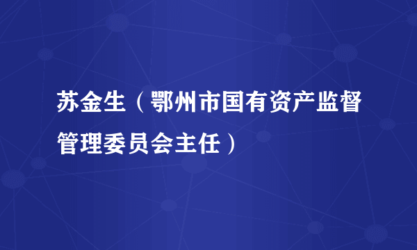苏金生（鄂州市国有资产监督管理委员会主任）
