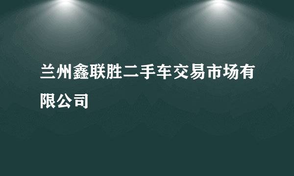 兰州鑫联胜二手车交易市场有限公司