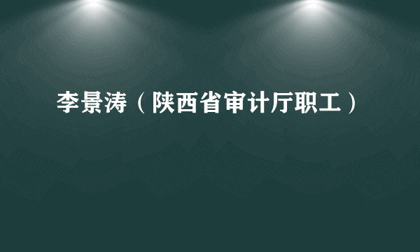 李景涛（陕西省审计厅职工）
