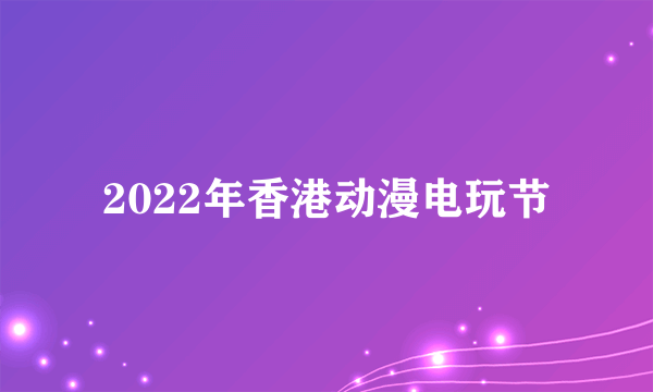 2022年香港动漫电玩节
