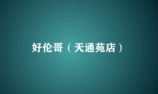 好伦哥（天通苑店）