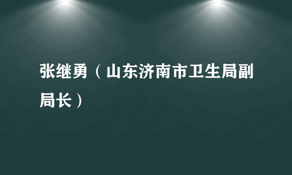 张继勇（山东济南市卫生局副局长）