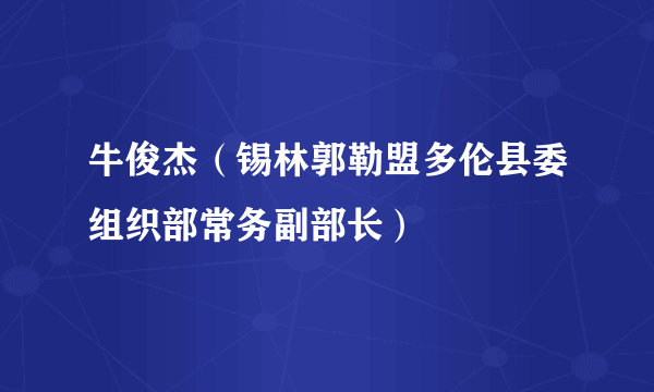牛俊杰（锡林郭勒盟多伦县委组织部常务副部长）