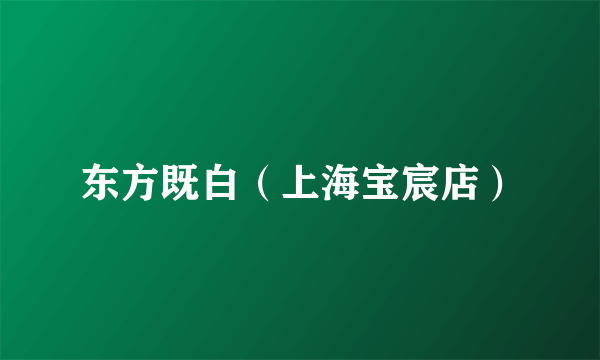 东方既白（上海宝宸店）