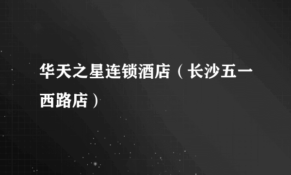 华天之星连锁酒店（长沙五一西路店）