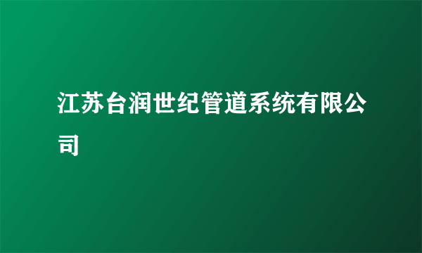 江苏台润世纪管道系统有限公司