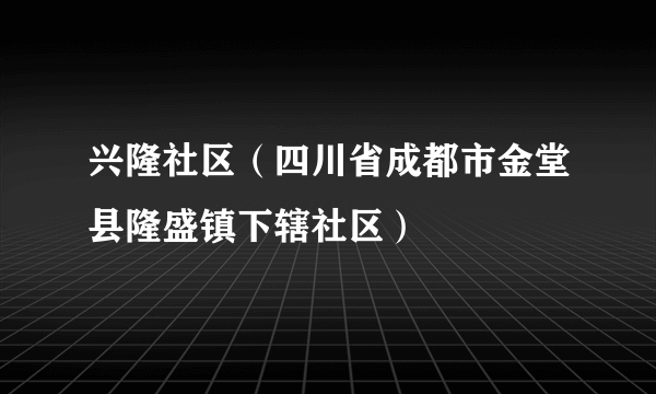 兴隆社区（四川省成都市金堂县隆盛镇下辖社区）