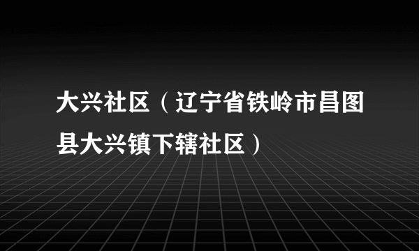 大兴社区（辽宁省铁岭市昌图县大兴镇下辖社区）
