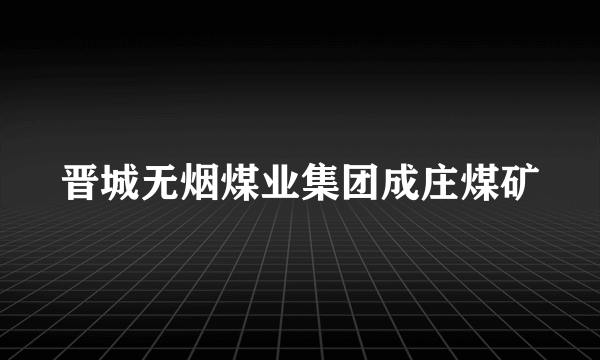 晋城无烟煤业集团成庄煤矿