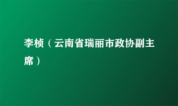 李桢（云南省瑞丽市政协副主席）