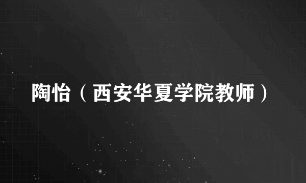陶怡（西安华夏学院教师）