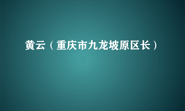 黄云（重庆市九龙坡原区长）