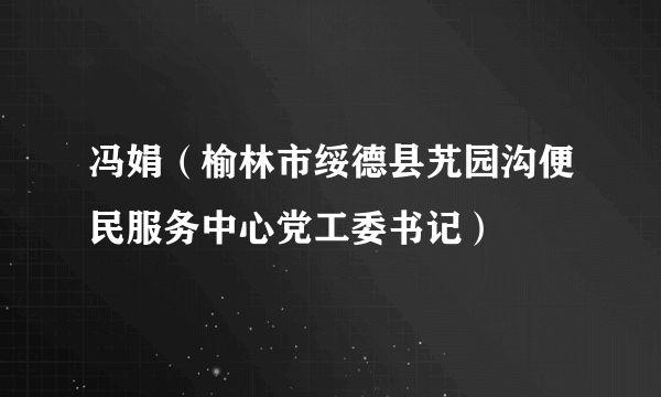 冯娟（榆林市绥德县艽园沟便民服务中心党工委书记）