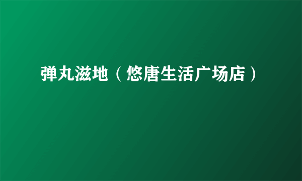 弹丸滋地（悠唐生活广场店）