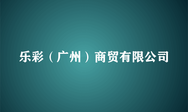 乐彩（广州）商贸有限公司