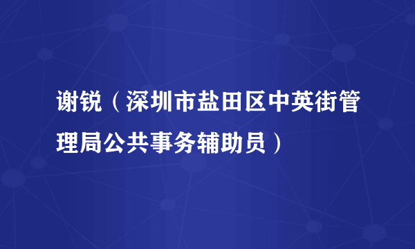 谢锐（深圳市盐田区中英街管理局公共事务辅助员）