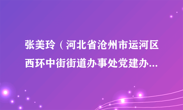 张美玲（河北省沧州市运河区西环中街街道办事处党建办公室主任）