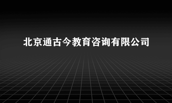 北京通古今教育咨询有限公司