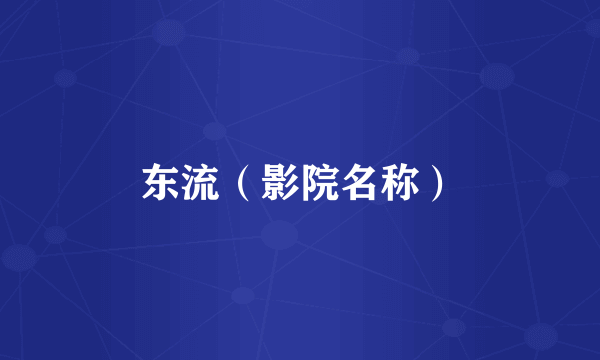 东流（影院名称）
