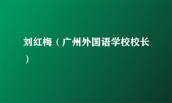 刘红梅（广州外国语学校校长）
