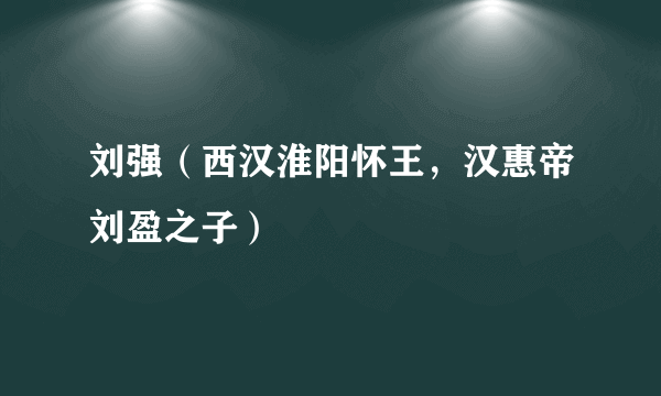 刘强（西汉淮阳怀王，汉惠帝刘盈之子）