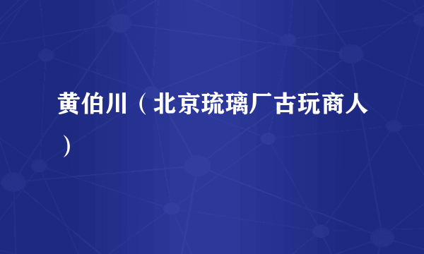黄伯川（北京琉璃厂古玩商人）