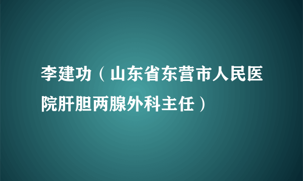 李建功（山东省东营市人民医院肝胆两腺外科主任）