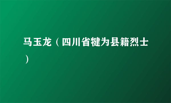 马玉龙（四川省犍为县籍烈士）