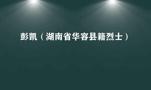 彭凯（湖南省华容县籍烈士）