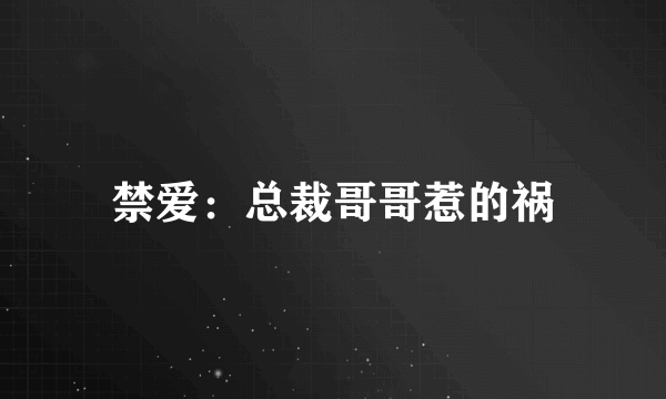 禁爱：总裁哥哥惹的祸